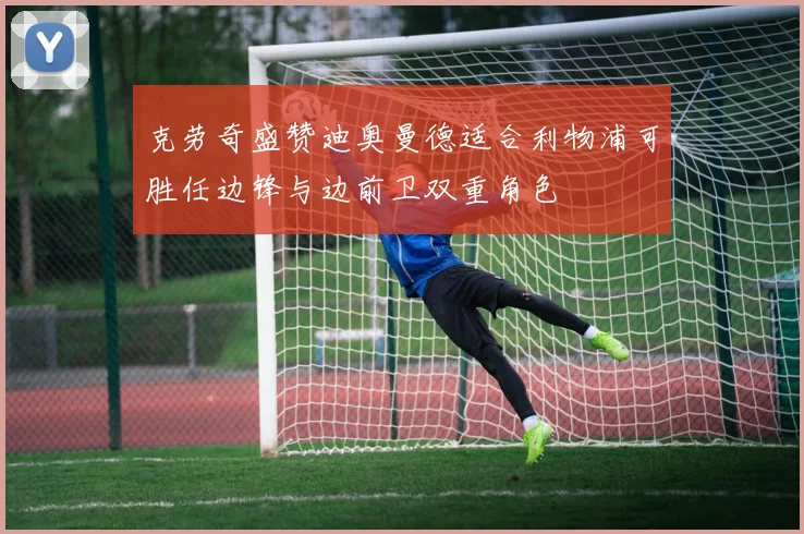 克劳奇盛赞迪奥曼德适合利物浦可胜任边锋与边前卫双重角色