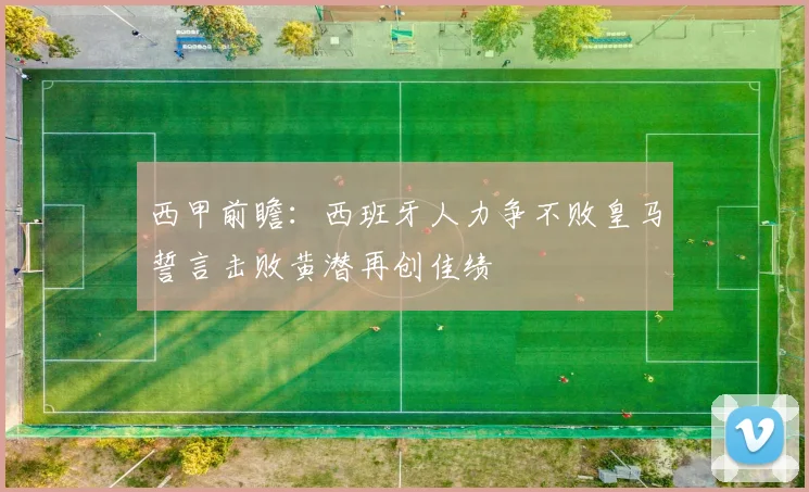西甲前瞻：西班牙人力争不败皇马誓言击败黄潜再创佳绩