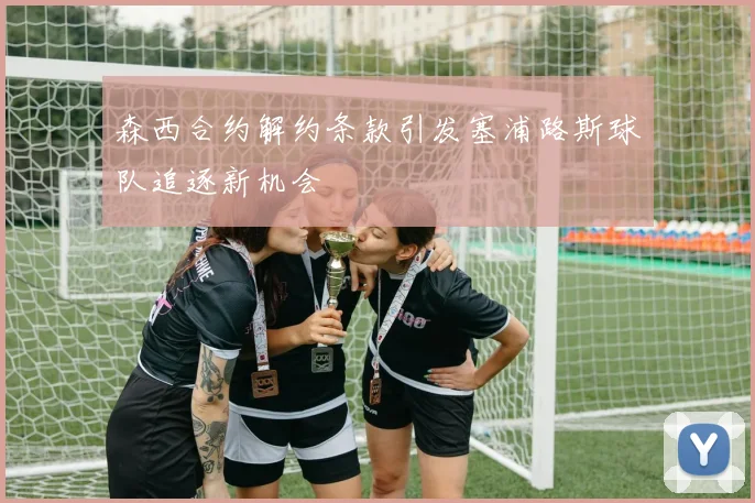 森西合约解约条款引发塞浦路斯球队追逐新机会