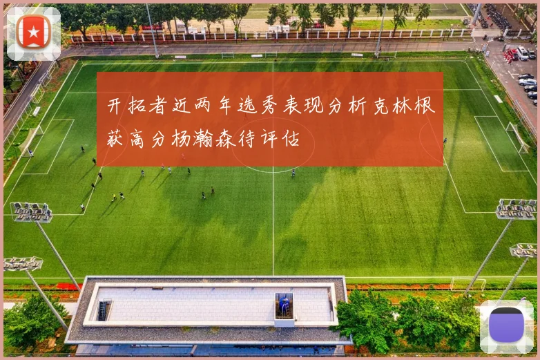 开拓者近两年选秀表现分析克林根获高分杨瀚森待评估