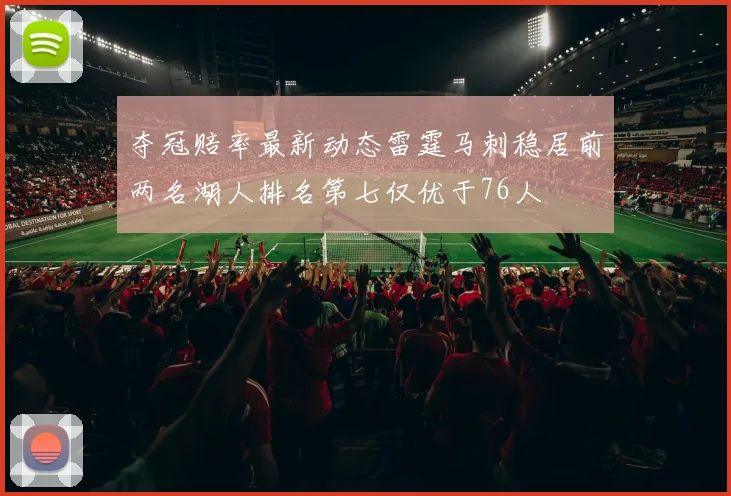 夺冠赔率最新动态雷霆马刺稳居前两名湖人排名第七仅优于76人
