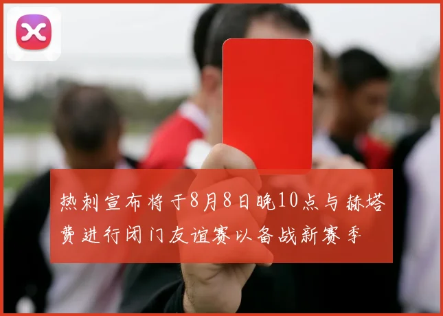 热刺宣布将于8月8日晚10点与赫塔费进行闭门友谊赛以备战新赛季