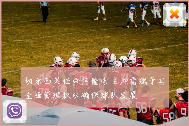 切尔西若任命阿隆索主帅需赋予其全面管理权以确保球队发展