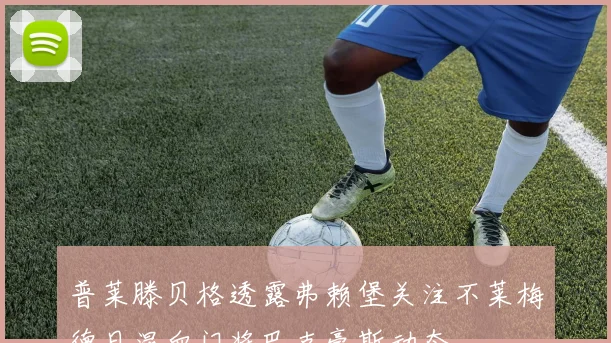 普莱滕贝格透露弗赖堡关注不莱梅德日混血门将巴克豪斯动态