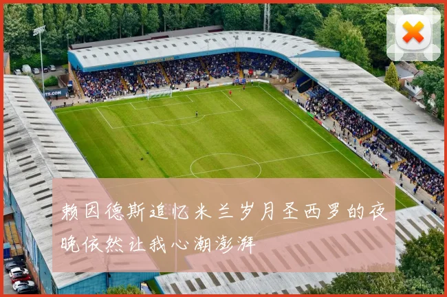 赖因德斯追忆米兰岁月圣西罗的夜晚依然让我心潮澎湃